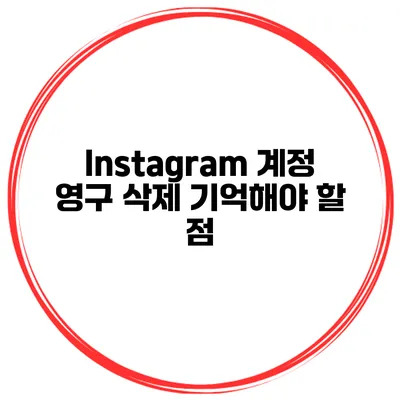 Instagram 계정 영구 삭제 기억해야 할 점