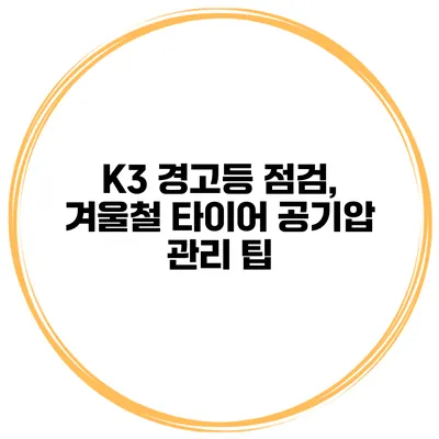 K3 경고등 점검, 겨울철 타이어 공기압 관리 팁
