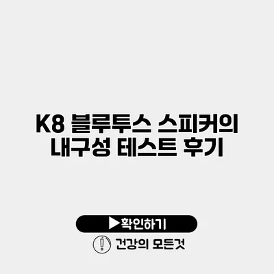 K8 블루투스 스피커의 내구성 테스트 후기