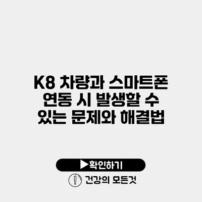 K8 차량과 스마트폰 연동 시 발생할 수 있는 문제와 해결법