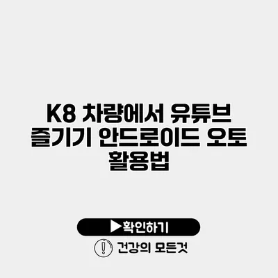 K8 차량에서 유튜브 즐기기 안드로이드 오토 활용법