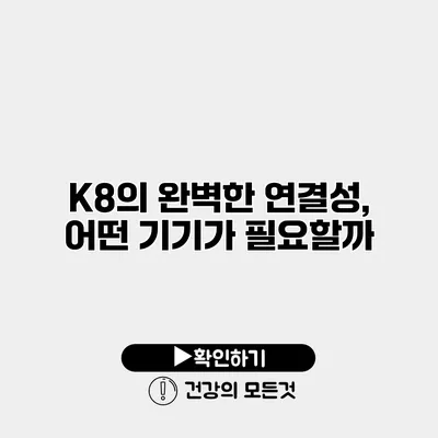 K8의 완벽한 연결성, 어떤 기기가 필요할까?