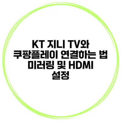 KT 지니 TV와 쿠팡플레이 연결하는 법 미러링 및 HDMI 설정