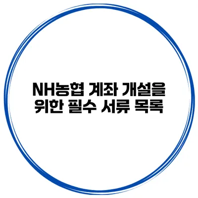 NH농협 계좌 개설을 위한 필수 서류 목록