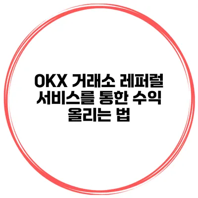 OKX 거래소 레퍼럴 서비스를 통한 수익 올리는 법