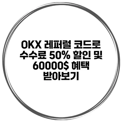 OKX 레퍼럴 코드로 수수료 50% 할인 및 60000$ 혜택 받아보기
