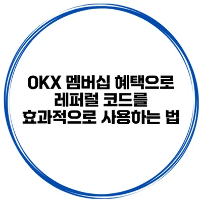 OKX 멤버십 혜택으로 레퍼럴 코드를 효과적으로 사용하는 법