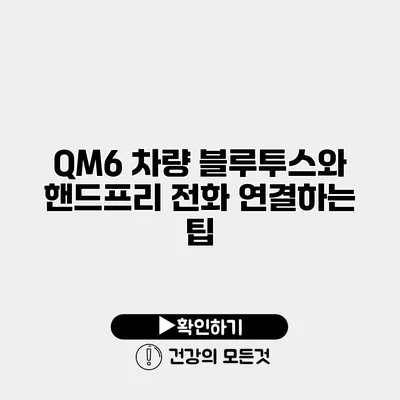 QM6 차량 블루투스와 핸드프리 전화 연결하는 팁