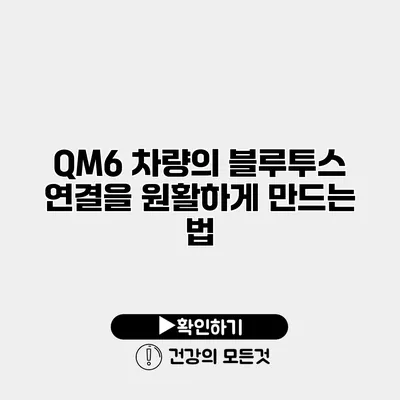 QM6 차량의 블루투스 연결을 원활하게 만드는 법