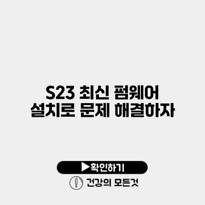 S23 최신 펌웨어 설치로 문제 해결하자