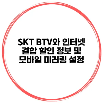 SKT BTV와 인터넷 결합 할인 정보 및 모바일 미러링 설정