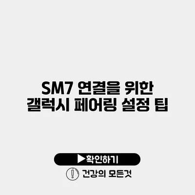 SM7 연결을 위한 갤럭시 페어링 설정 팁