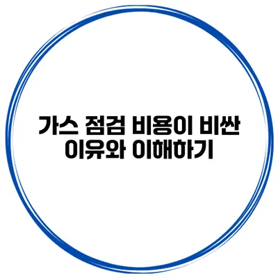 가스 점검 비용이 비싼 이유와 이해하기