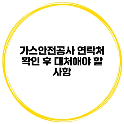 가스안전공사 연락처 확인 후 대처해야 할 사항