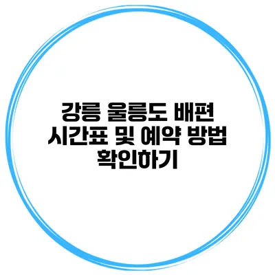 강릉 울릉도 배편 시간표 및 예약 방법 확인하기
