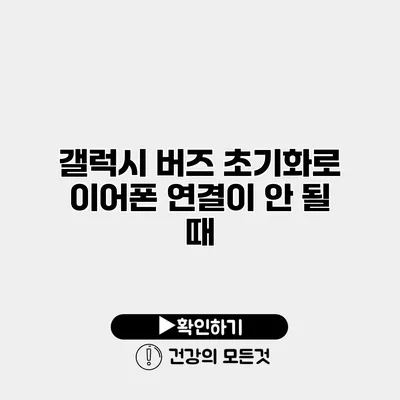 갤럭시 버즈 초기화로 이어폰 연결이 안 될 때