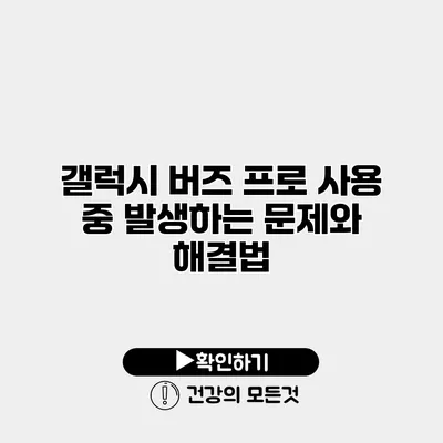 갤럭시 버즈 프로 사용 중 발생하는 문제와 해결법
