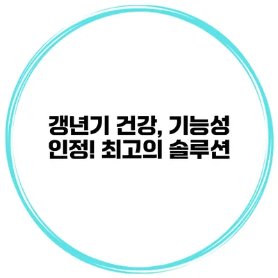 갱년기 건강, 기능성 인정! 최고의 솔루션