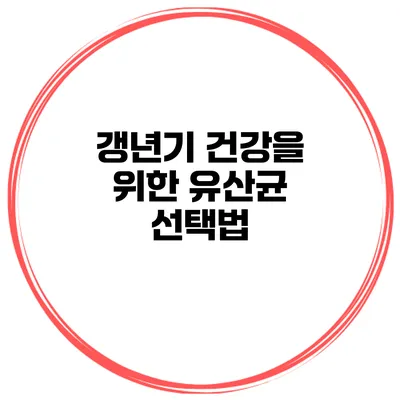 갱년기 건강을 위한 유산균 선택법