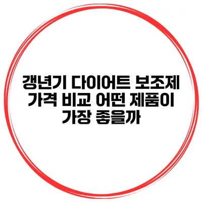 갱년기 다이어트 보조제 가격 비교: 어떤 제품이 가장 좋을까?