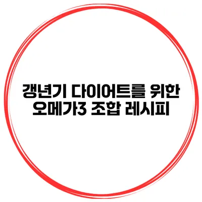 갱년기 다이어트를 위한 오메가3 조합 레시피