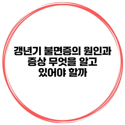 갱년기 불면증의 원인과 증상: 무엇을 알고 있어야 할까?