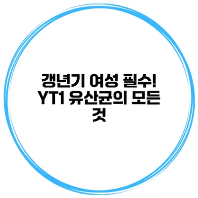 갱년기 여성 필수! YT1 유산균의 모든 것