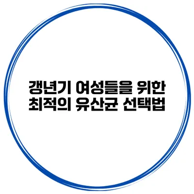 갱년기 여성들을 위한 최적의 유산균 선택법