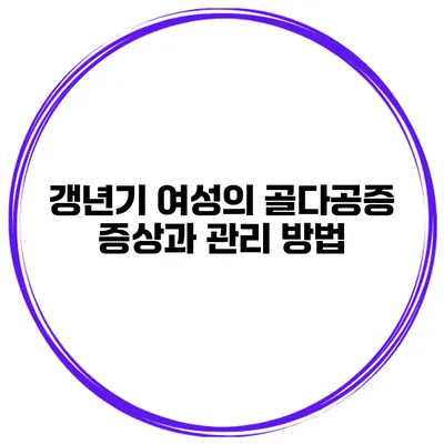 갱년기 여성의 골다공증 증상과 관리 방법