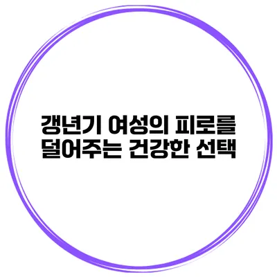 갱년기 여성의 피로를 덜어주는 건강한 선택