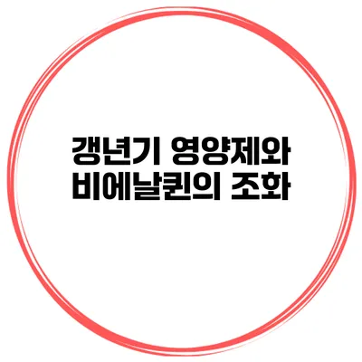 갱년기 영양제와 비에날퀸의 조화