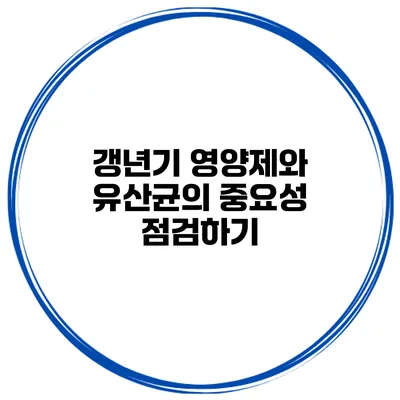 갱년기 영양제와 유산균의 중요성 점검하기