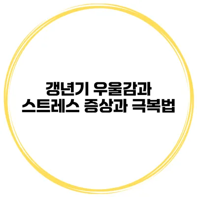 갱년기 우울감과 스트레스: 증상과 극복법
