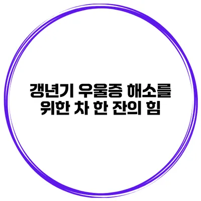 갱년기 우울증 해소를 위한 차 한 잔의 힘