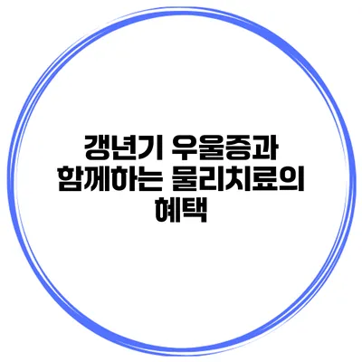 갱년기 우울증과 함께하는 물리치료의 혜택
