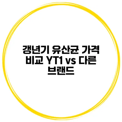 갱년기 유산균 가격 비교: YT1 vs 다른 브랜드