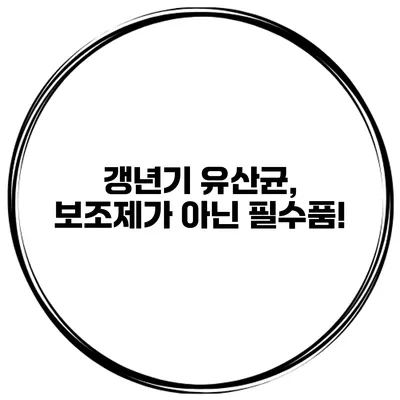 갱년기 유산균, 보조제가 아닌 필수품!