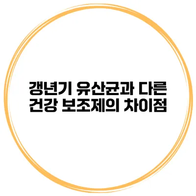갱년기 유산균과 다른 건강 보조제의 차이점