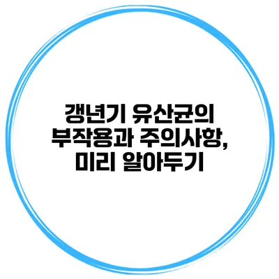갱년기 유산균의 부작용과 주의사항, 미리 알아두기