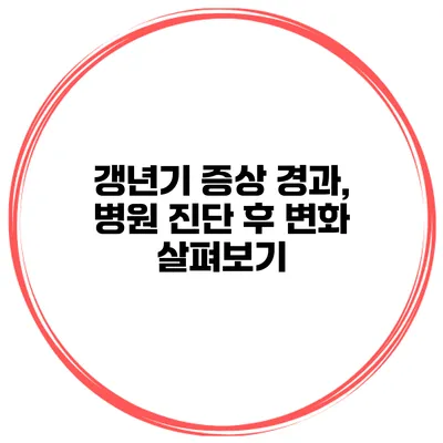 갱년기 증상 경과, 병원 진단 후 변화 살펴보기
