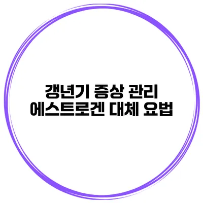 갱년기 증상 관리: 에스트로겐 대체 요법