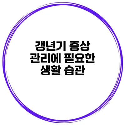갱년기 증상 관리에 필요한 생활 습관