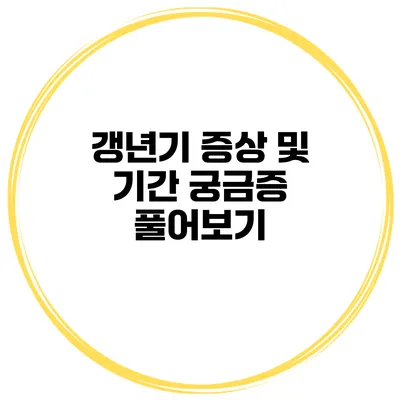 갱년기 증상 및 기간 궁금증 풀어보기