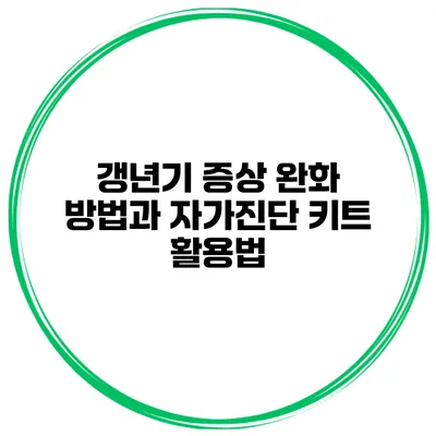 갱년기 증상 완화 방법과 자가진단 키트 활용법