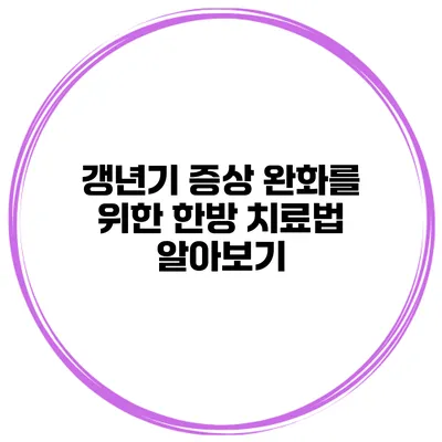 갱년기 증상 완화를 위한 한방 치료법 알아보기