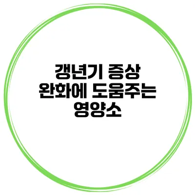 갱년기 증상 완화에 도움주는 영양소