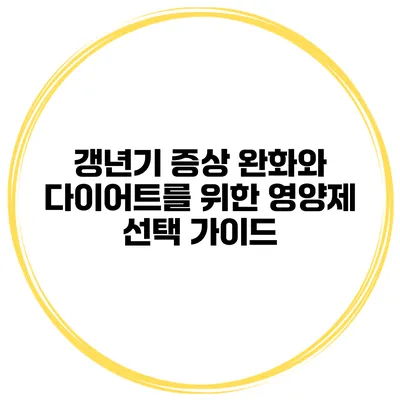 갱년기 증상 완화와 다이어트를 위한 영양제 선택 가이드