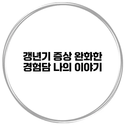 갱년기 증상 완화한 경험담: 나의 이야기