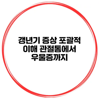 갱년기 증상 포괄적 이해 관절통에서 우울증까지