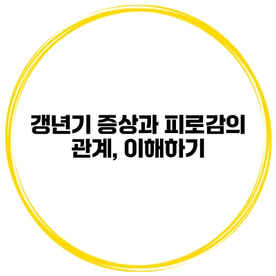 갱년기 증상과 피로감의 관계, 이해하기